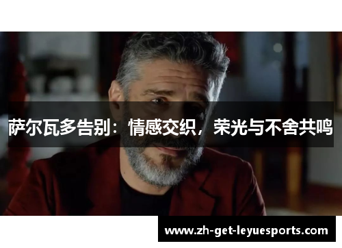 萨尔瓦多告别：情感交织，荣光与不舍共鸣