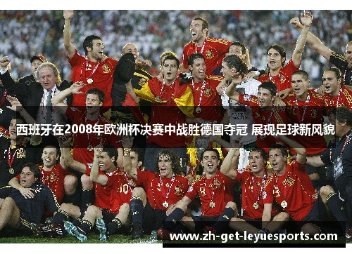 西班牙在2008年欧洲杯决赛中战胜德国夺冠 展现足球新风貌