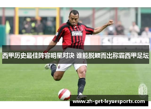 西甲历史最佳阵容明星对决 谁能脱颖而出称霸西甲足坛