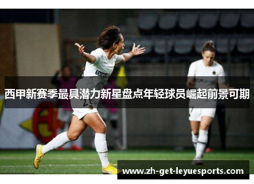 西甲新赛季最具潜力新星盘点年轻球员崛起前景可期