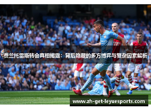 费兰托雷斯转会真相揭露：背后隐藏的多方博弈与复杂因素解析