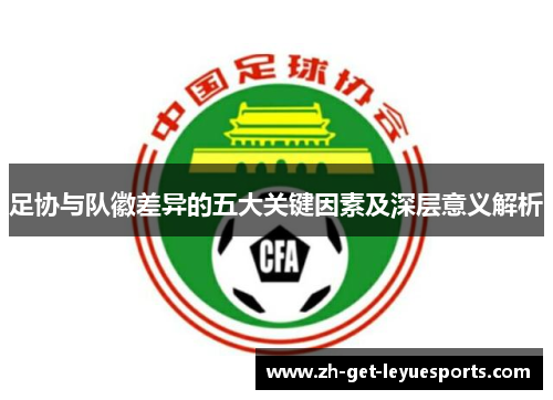 足协与队徽差异的五大关键因素及深层意义解析
