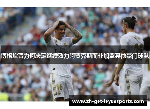 博格坎普为何决定继续效力阿贾克斯而非加盟其他豪门球队 博格坎普为何决定继续效力阿贾克斯而非加盟其他豪门球队