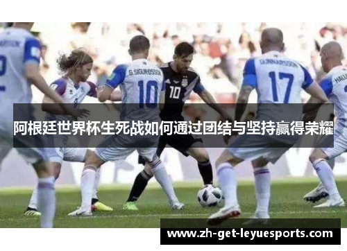 阿根廷世界杯生死战如何通过团结与坚持赢得荣耀