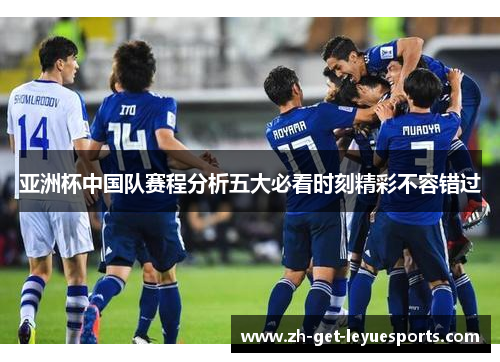 亚洲杯中国队赛程分析五大必看时刻精彩不容错过 亚洲杯中国队赛程分析五大必看时刻精彩不容错过