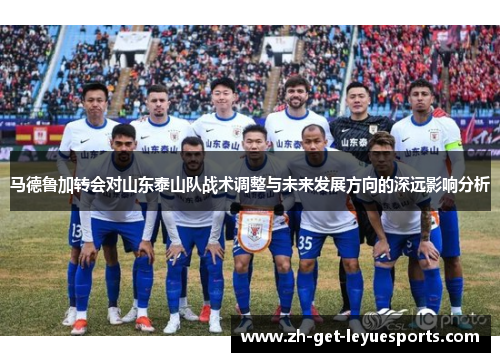 马德鲁加转会对山东泰山队战术调整与未来发展方向的深远影响分析