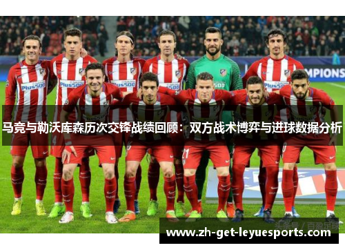 马竞与勒沃库森历次交锋战绩回顾:双方战术博弈与进球数据分析 马竞与勒沃库森历次交锋战绩回顾:双方战术博弈与进球数据分析