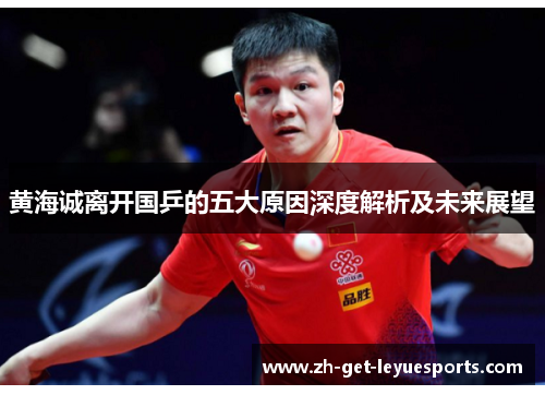 黄海诚离开国乒的五大原因深度解析及未来展望 黄海诚离开国乒的五大原因深度解析及未来展望