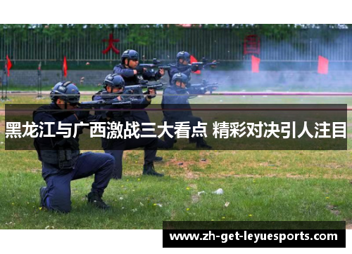 黑龙江与广西激战三大看点 精彩对决引人注目