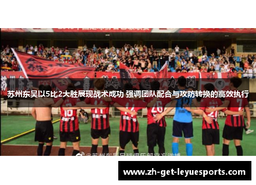 苏州东吴以5比2大胜展现战术成功 强调团队配合与攻防转换的高效执行