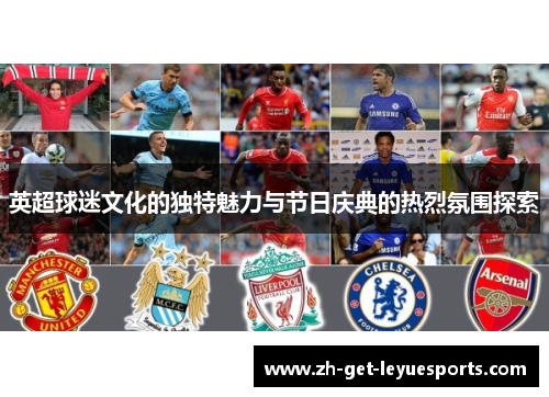 英超球迷文化的独特魅力与节日庆典的热烈氛围探索