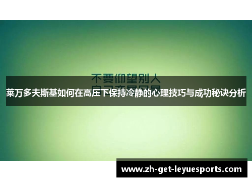 莱万多夫斯基如何在高压下保持冷静的心理技巧与成功秘诀分析