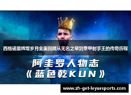 西格诺里辉煌岁月全面回顾从无名之辈到意甲射手王的传奇历程 西格诺里辉煌岁月全面回顾从无名之辈到意甲射手王的传奇历程