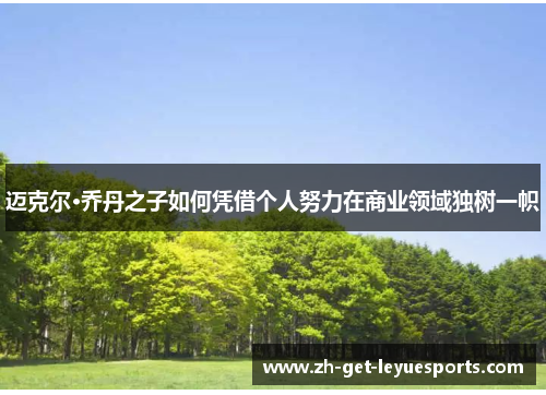 迈克尔·乔丹之子如何凭借个人努力在商业领域独树一帜