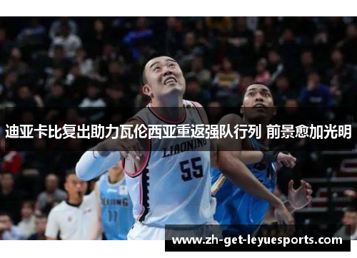 迪亚卡比复出助力瓦伦西亚重返强队行列 前景愈加光明