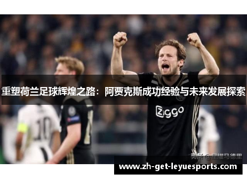 重塑荷兰足球辉煌之路：阿贾克斯成功经验与未来发展探索