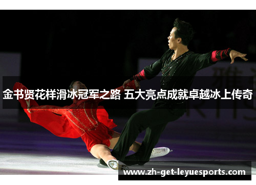 金书贤花样滑冰冠军之路 五大亮点成就卓越冰上传奇