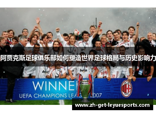 阿贾克斯足球俱乐部如何塑造世界足球格局与历史影响力 阿贾克斯足球俱乐部如何塑造世界足球格局与历史影响力
