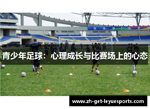 青少年足球:心理成长与比赛场上的心态 青少年足球:心理成长与比赛场上的心态