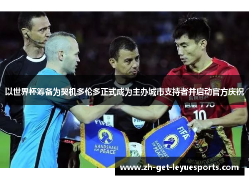 以世界杯筹备为契机多伦多正式成为主办城市支持者并启动官方庆祝 以世界杯筹备为契机多伦多正式成为主办城市支持者并启动官方庆祝