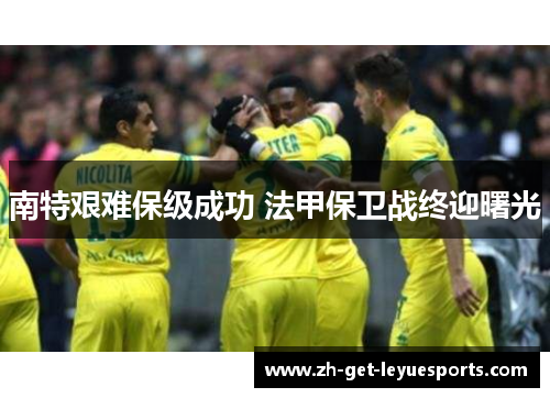 南特艰难保级成功 法甲保卫战终迎曙光 南特艰难保级成功 法甲保卫战终迎曙光