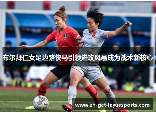 布尔拜仁女足边路快马引领进攻风暴成为战术新核心 布尔拜仁女足边路快马引领进攻风暴成为战术新核心