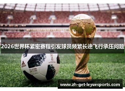 2026世界杯紧密赛程引发球员频繁长途飞行承压问题