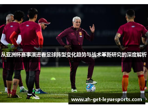 从亚洲杯赛事演进看足球阵型变化趋势与战术革新研究的深度解析