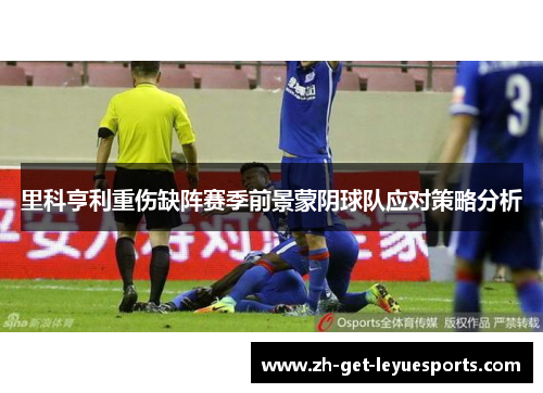 里科亨利重伤缺阵赛季前景蒙阴球队应对策略分析