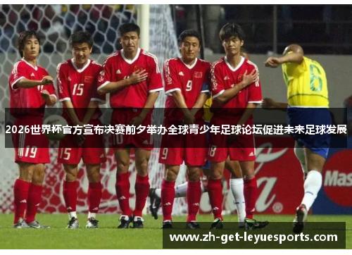 2026世界杯官方宣布决赛前夕举办全球青少年足球论坛促进未来足球发展 2026世界杯官方宣布决赛前夕举办全球青少年足球论坛促进未来足球发展
