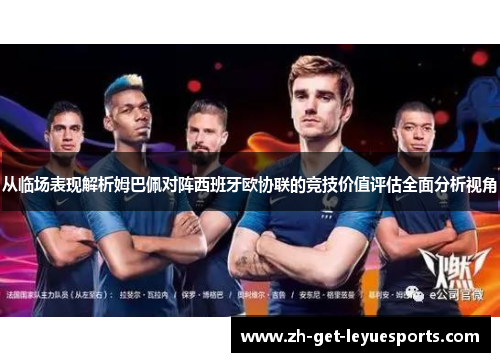 从临场表现解析姆巴佩对阵西班牙欧协联的竞技价值评估全面分析视角 从临场表现解析姆巴佩对阵西班牙欧协联的竞技价值评估全面分析视角