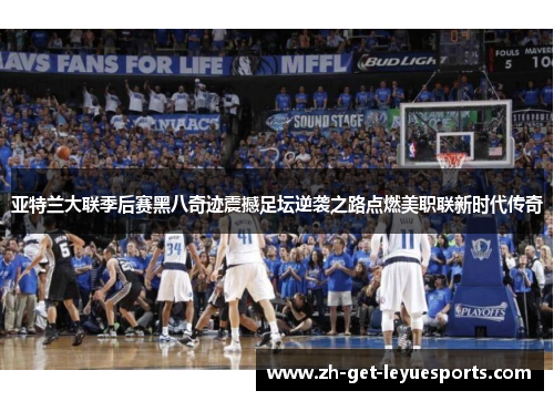 亚特兰大联季后赛黑八奇迹震撼足坛逆袭之路点燃美职联新时代传奇 亚特兰大联季后赛黑八奇迹震撼足坛逆袭之路点燃美职联新时代传奇