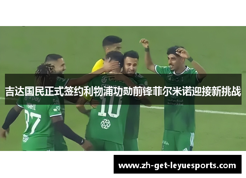 吉达国民正式签约利物浦功勋前锋菲尔米诺迎接新挑战 吉达国民正式签约利物浦功勋前锋菲尔米诺迎接新挑战