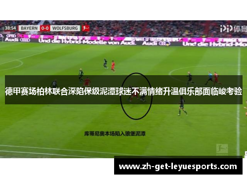 德甲赛场柏林联合深陷保级泥潭球迷不满情绪升温俱乐部面临峻考验 德甲赛场柏林联合深陷保级泥潭球迷不满情绪升温俱乐部面临峻考验